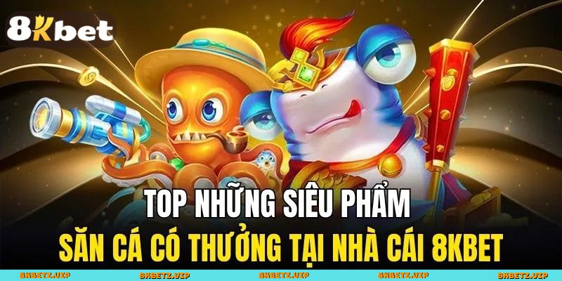 Những game bắn cá nổi bật nên thử tại 8KBET