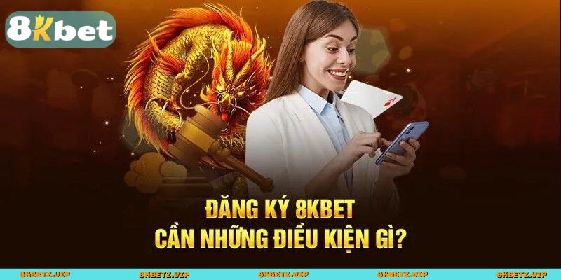 Những yêu cầu cần biết trước khi đăng ký 8KBET